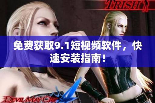 免费获取9.1短视频软件，快速安装指南！