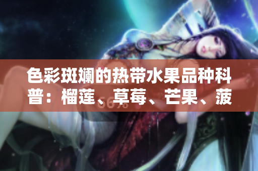 色彩斑斓的热带水果品种科普：榴莲、草莓、芒果、菠萝和香蕉