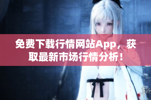 免费下载行情网站App，获取最新市场行情分析！