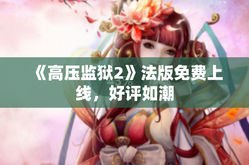 《高压监狱2》法版免费上线，好评如潮