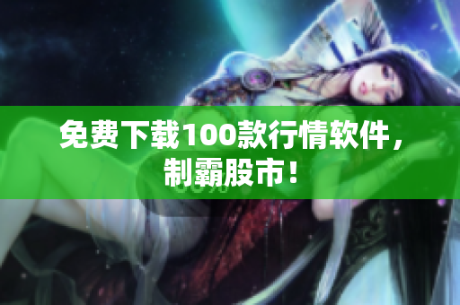 免费下载100款行情软件，制霸股市！