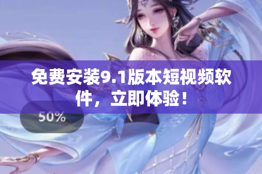 免费安装9.1版本短视频软件，立即体验！