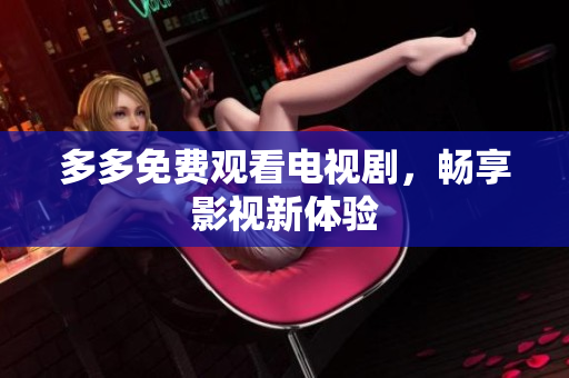 多多免费观看电视剧，畅享影视新体验