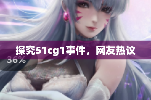 探究51cg1事件，网友热议