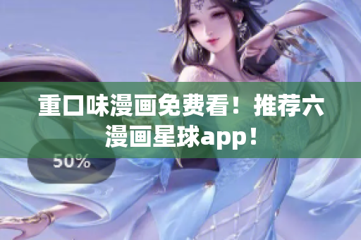 重口味漫画免费看！推荐六漫画星球app！