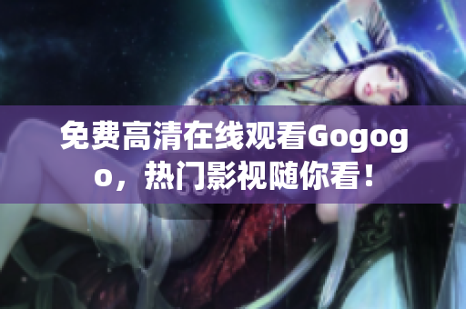 免费高清在线观看Gogogo，热门影视随你看！