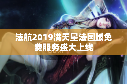 法航2019满天星法国版免费服务盛大上线