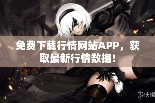 免费下载行情网站APP，获取最新行情数据！