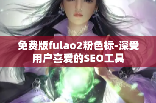 免费版fulao2粉色标-深受用户喜爱的SEO工具
