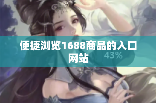 便捷浏览1688商品的入口网站