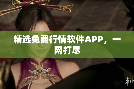 精选免费行情软件APP，一网打尽