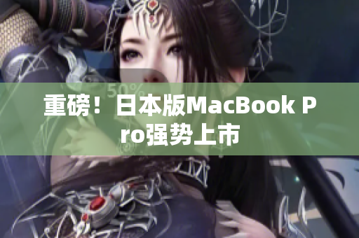 重磅！日本版MacBook Pro强势上市