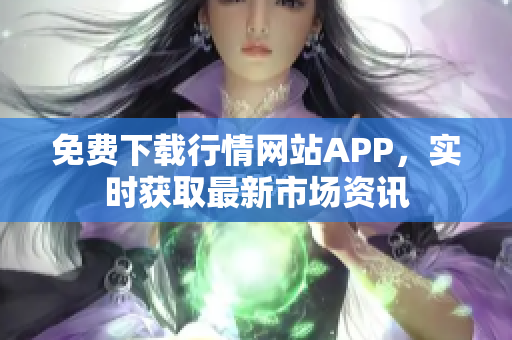 免费下载行情网站APP，实时获取最新市场资讯