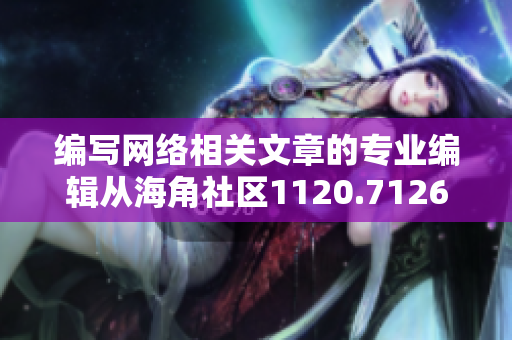 编写网络相关文章的专业编辑从海角社区1120.7126发声