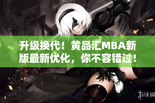 升级换代！黄品汇MBA新版最新优化，你不容错过！