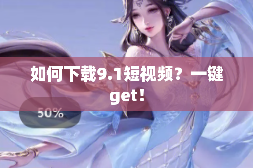如何下载9.1短视频？一键get！