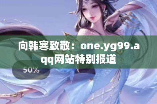 向韩寒致敬：one.yg99.aqq网站特别报道