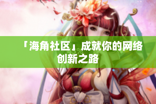「海角社区」成就你的网络创新之路
