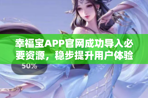 幸福宝APP官网成功导入必要资源，稳步提升用户体验！