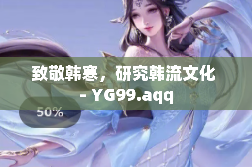 致敬韩寒，研究韩流文化 - YG99.aqq