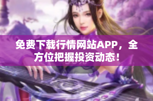 免费下载行情网站APP，全方位把握投资动态！