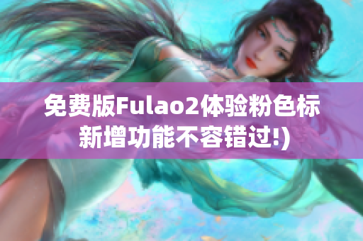 免费版Fulao2体验粉色标 新增功能不容错过!)