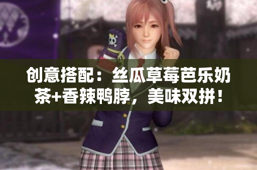 创意搭配：丝瓜草莓芭乐奶茶+香辣鸭脖，美味双拼！