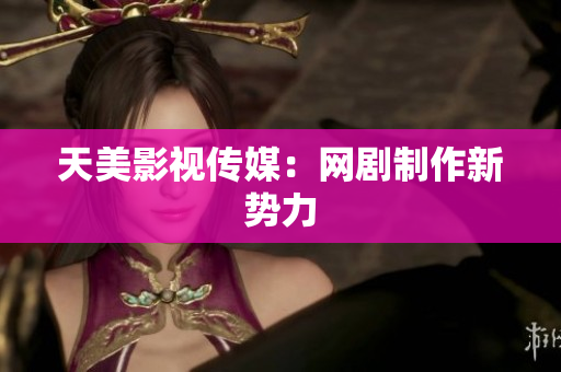 天美影视传媒：网剧制作新势力