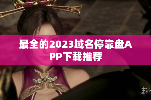 最全的2023域名停靠盘APP下载推荐