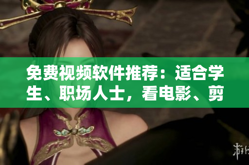 免费视频软件推荐：适合学生、职场人士，看电影、剪视频一步到位