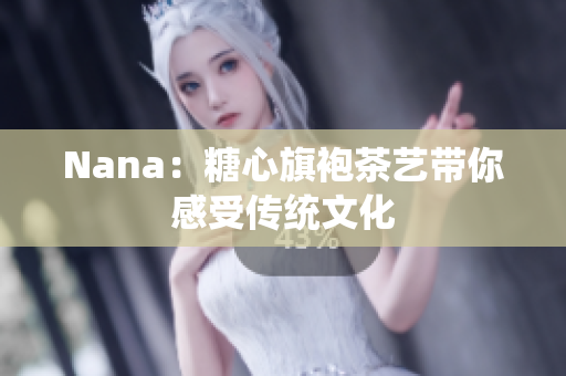 Nana：糖心旗袍茶艺带你感受传统文化