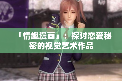 「情趣漫画」：探讨恋爱秘密的视觉艺术作品