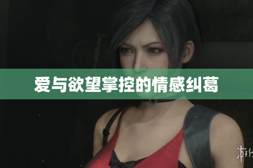 爱与欲望掌控的情感纠葛