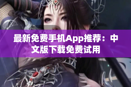最新免费手机App推荐：中文版下载免费试用