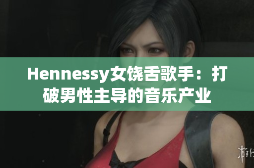 Hennessy女饶舌歌手：打破男性主导的音乐产业