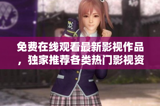 免费在线观看最新影视作品，独家推荐各类热门影视资源