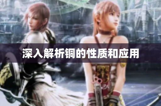 深入解析铜的性质和应用