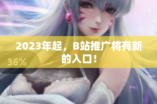 2023年起，B站推广将有新的入口！