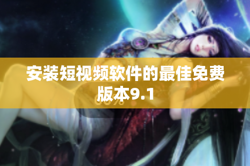 安装短视频软件的最佳免费版本9.1