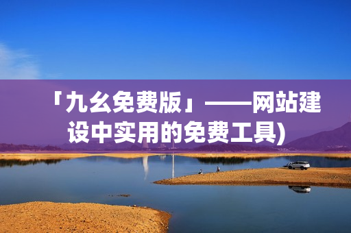 「九幺免费版」——网站建设中实用的免费工具)