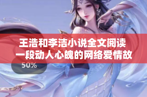 王浩和李洁小说全文阅读 一段动人心魄的网络爱情故事