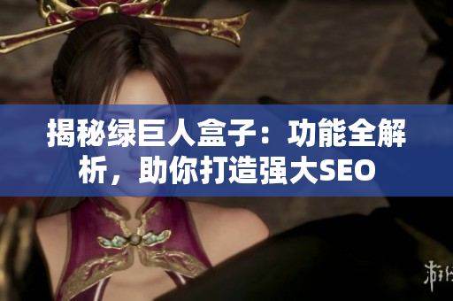 揭秘绿巨人盒子：功能全解析，助你打造强大SEO