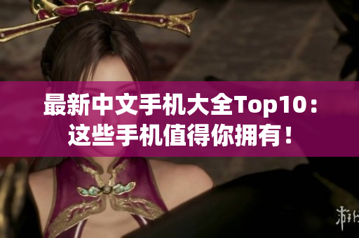 最新中文手机大全Top10：这些手机值得你拥有！