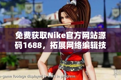 免费获取Nike官方网站源码1688，拓展网络编辑技能！