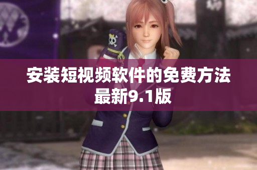 安装短视频软件的免费方法  最新9.1版