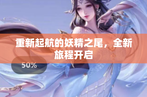 重新起航的妖精之尾，全新旅程开启
