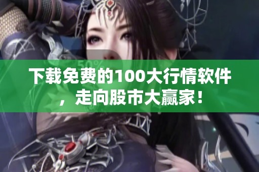 下载免费的100大行情软件，走向股市大赢家！