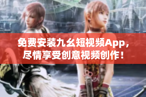 免费安装九幺短视频App，尽情享受创意视频创作！