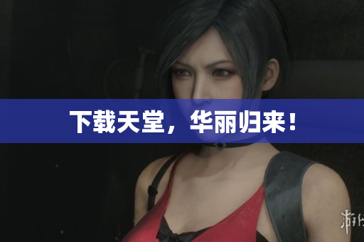 下载天堂，华丽归来！