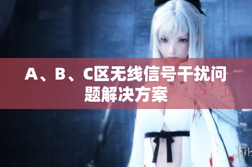 A、B、C区无线信号干扰问题解决方案